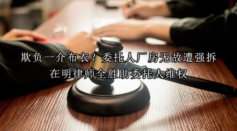 欺负一介布衣？委托人厂房无故遭强拆，在明律师全胜助委托人维权